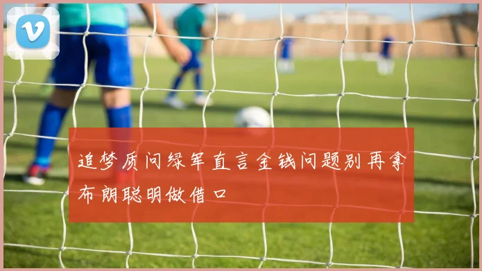 追梦质问绿军直言金钱问题别再拿布朗聪明做借口