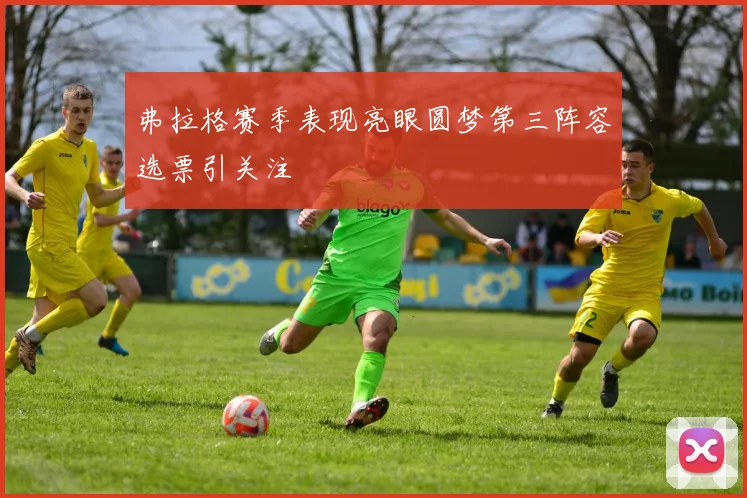 弗拉格赛季表现亮眼圆梦第三阵容选票引关注