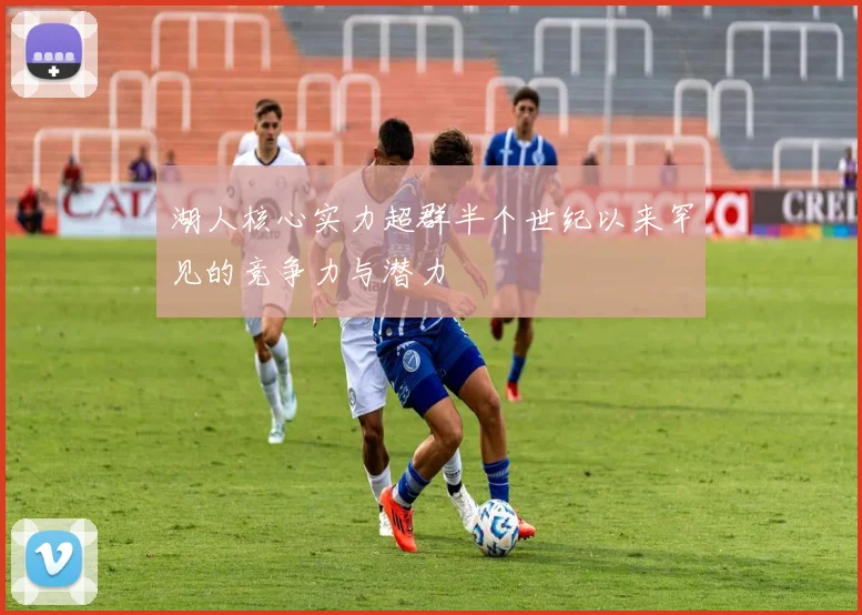 湖人核心实力超群半个世纪以来罕见的竞争力与潜力