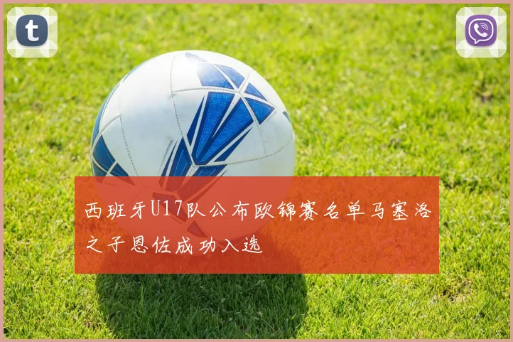 西班牙U17队公布欧锦赛名单马塞洛之子恩佐成功入选