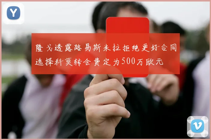 隆戈透露路易斯米拉拒绝更好合同选择科莫转会费定为500万欧元
