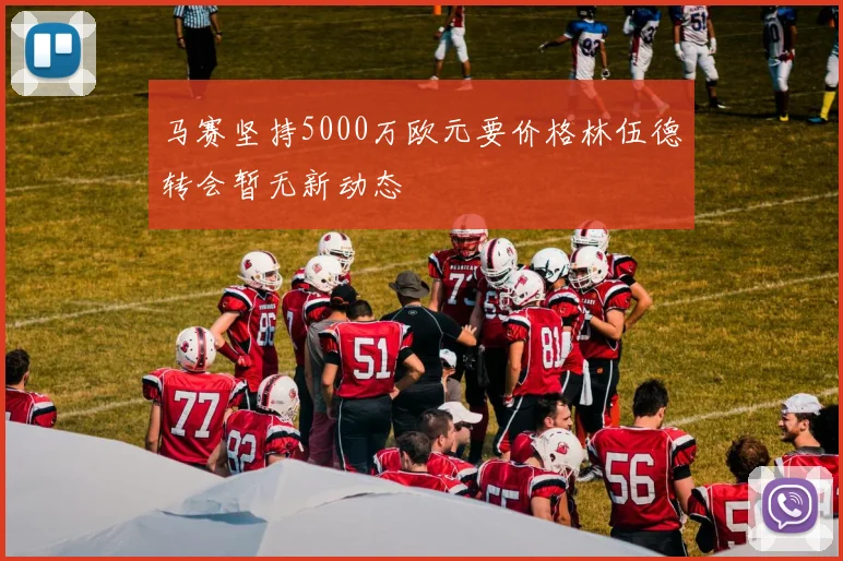 马赛坚持5000万欧元要价格林伍德转会暂无新动态