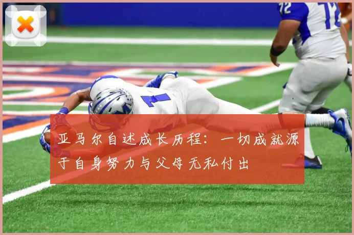 亚马尔自述成长历程：一切成就源于自身努力与父母无私付出