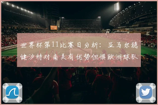 世界杯第11比赛日分析：亚马尔稳健沙特对南美有优势但惧欧洲球队